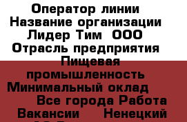 Оператор линии › Название организации ­ Лидер Тим, ООО › Отрасль предприятия ­ Пищевая промышленность › Минимальный оклад ­ 34 000 - Все города Работа » Вакансии   . Ненецкий АО,Волоковая д.